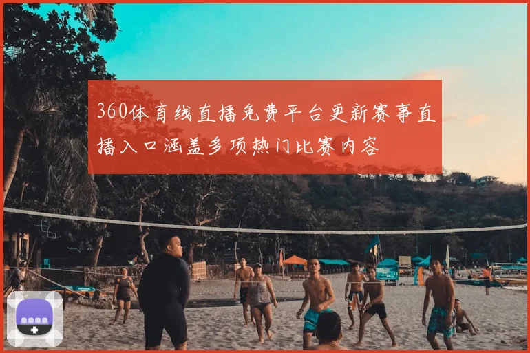 360体育线直播免费平台更新赛事直播入口涵盖多项热门比赛内容