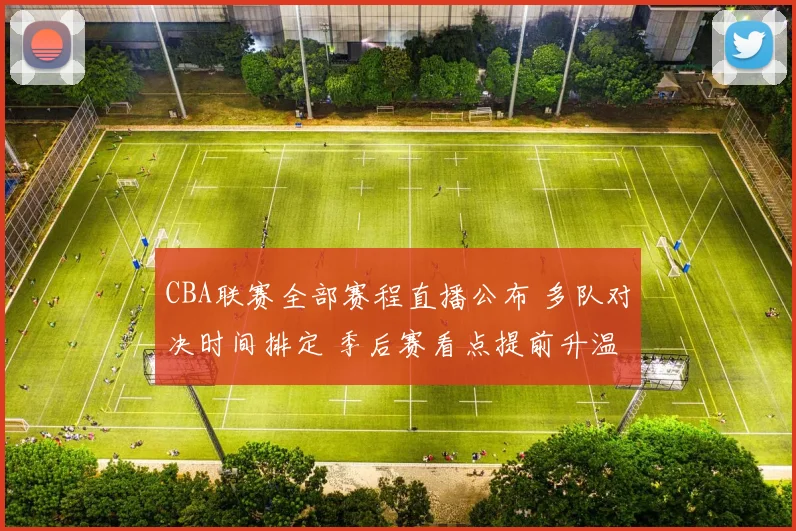 CBA联赛全部赛程直播公布 多队对决时间排定 季后赛看点提前升温