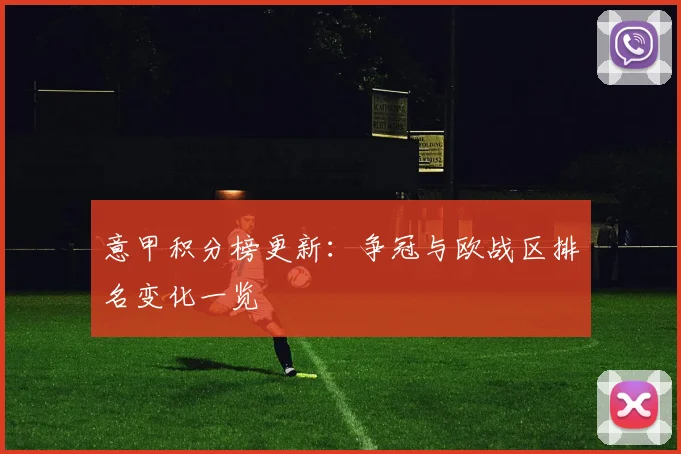 意甲积分榜更新：争冠与欧战区排名变化一览