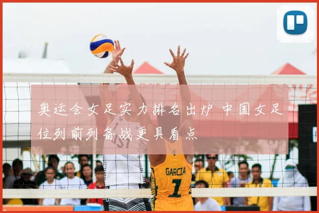 奥运会女足实力排名出炉 中国女足位列前列备战更具看点