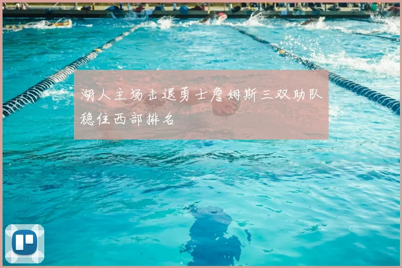 湖人主场击退勇士詹姆斯三双助队稳住西部排名