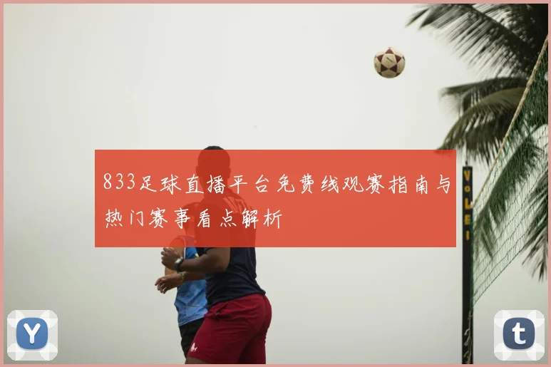 833足球直播平台免费线观赛指南与热门赛事看点解析