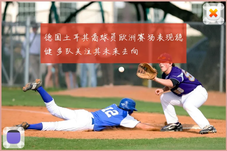 德国土耳其裔球员欧洲赛场表现稳健 多队关注其未来去向