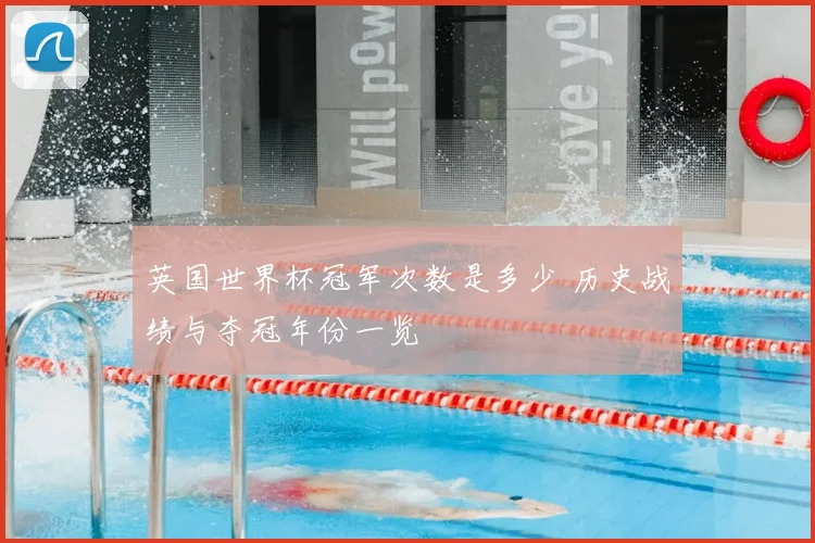英国世界杯冠军次数是多少 历史战绩与夺冠年份一览