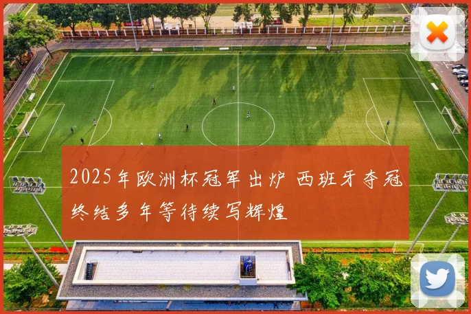 2025年欧洲杯冠军出炉 西班牙夺冠终结多年等待续写辉煌
