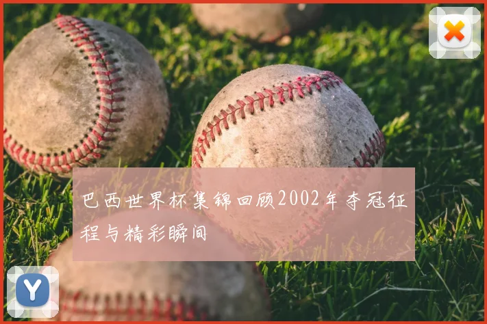 巴西世界杯集锦回顾2002年夺冠征程与精彩瞬间