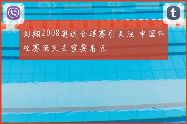刘翔2008奥运会退赛引关注 中国田径赛场失去重要看点