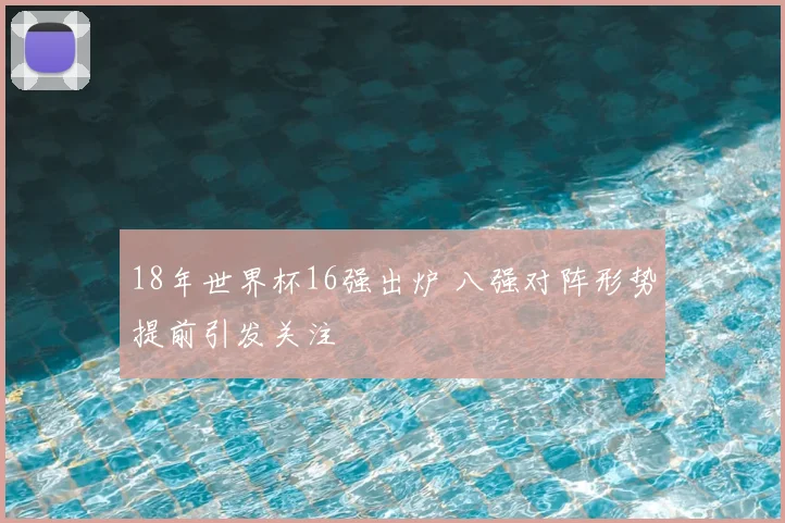 18年世界杯16强出炉 八强对阵形势提前引发关注