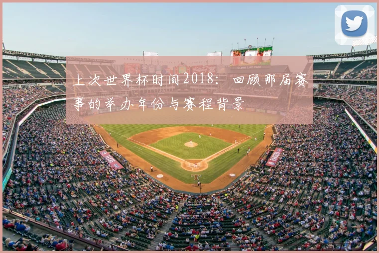 上次世界杯时间2018：回顾那届赛事的举办年份与赛程背景
