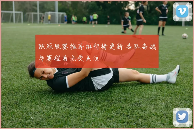 欧冠联赛推荐排行榜更新 各队备战与赛程看点受关注